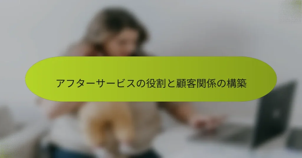 アフターサービスの役割と顧客関係の構築