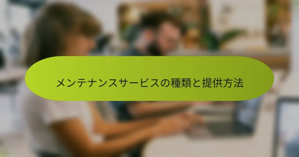 メンテナンスサービスの種類と提供方法