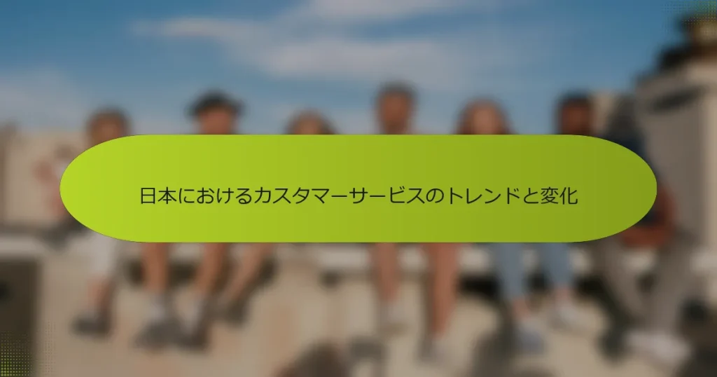 日本におけるカスタマーサービスのトレンドと変化