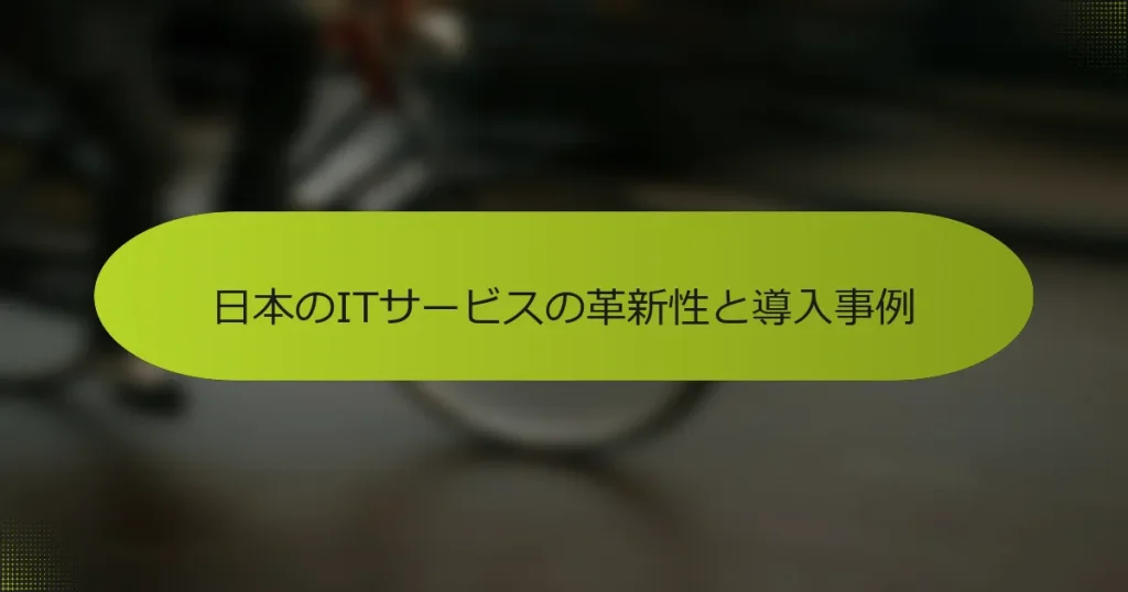 日本のITサービスの革新性と導入事例