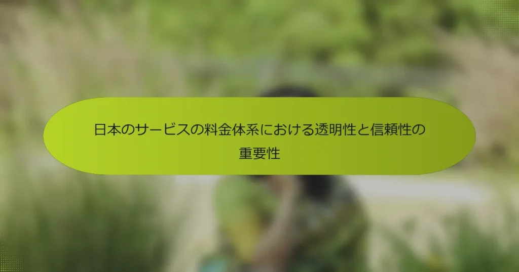 日本のサービスの料金体系における透明性と信頼性の重要性