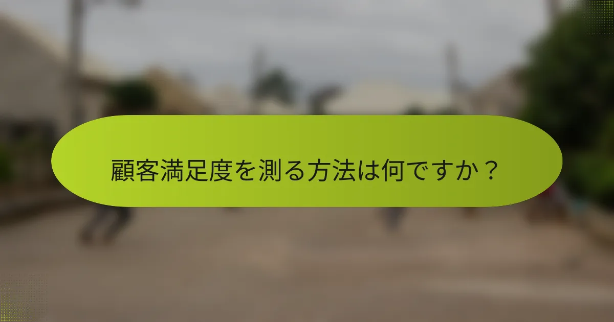 顧客満足度を測る方法は何ですか？