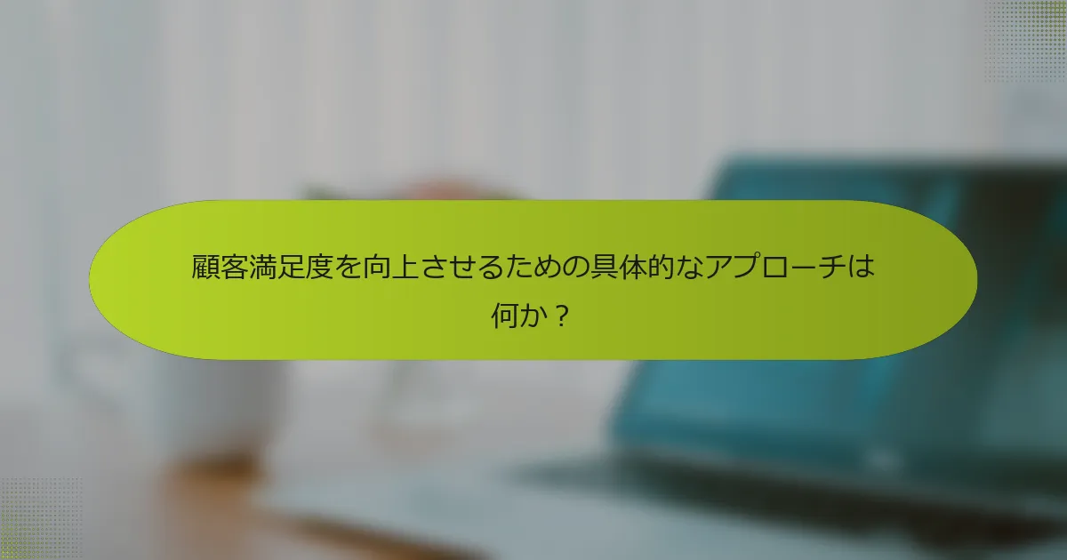 顧客満足度を向上させるための具体的なアプローチは何か？