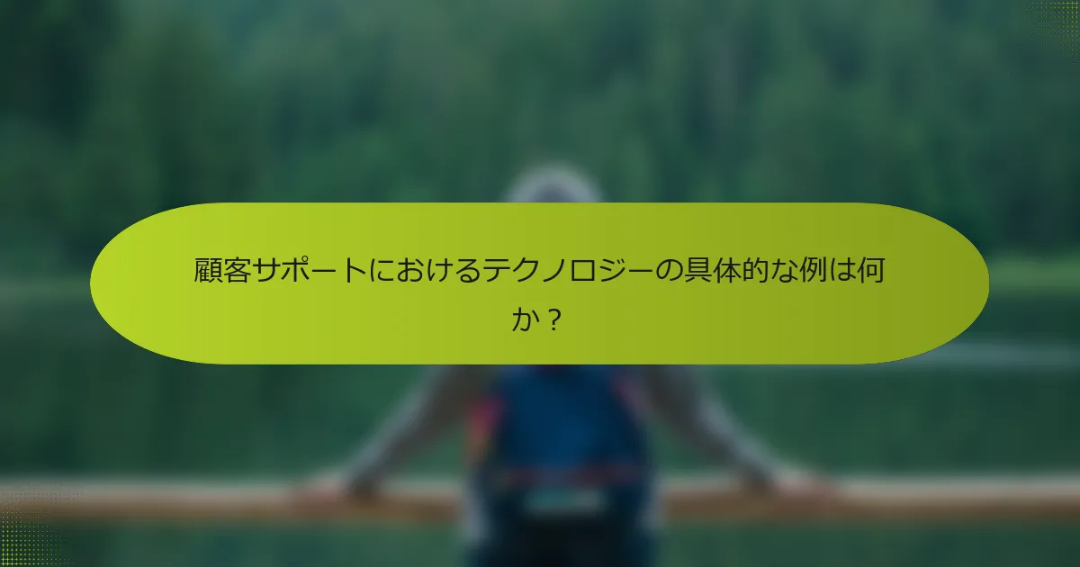 顧客サポートにおけるテクノロジーの具体的な例は何か？