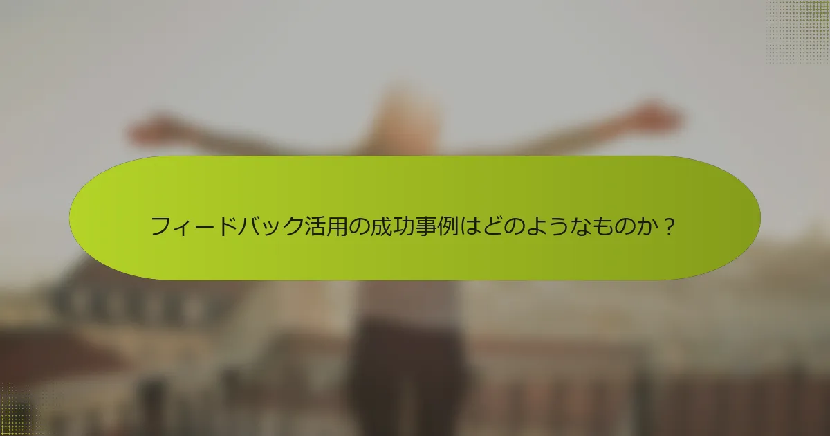 フィードバック活用の成功事例はどのようなものか？