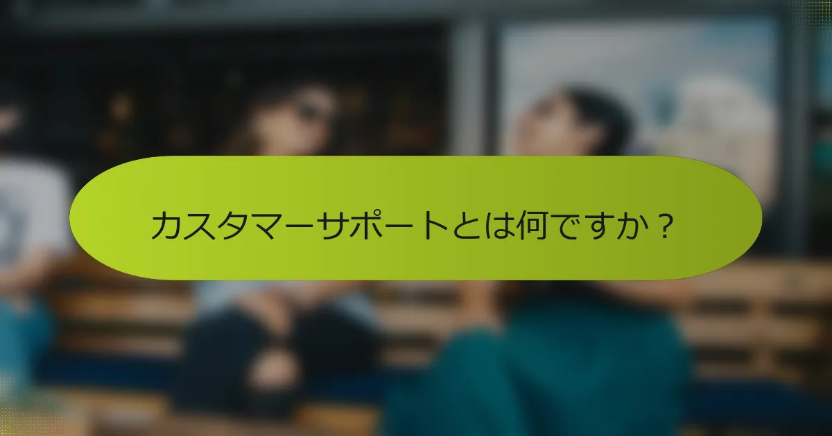 カスタマーサポートとは何ですか？