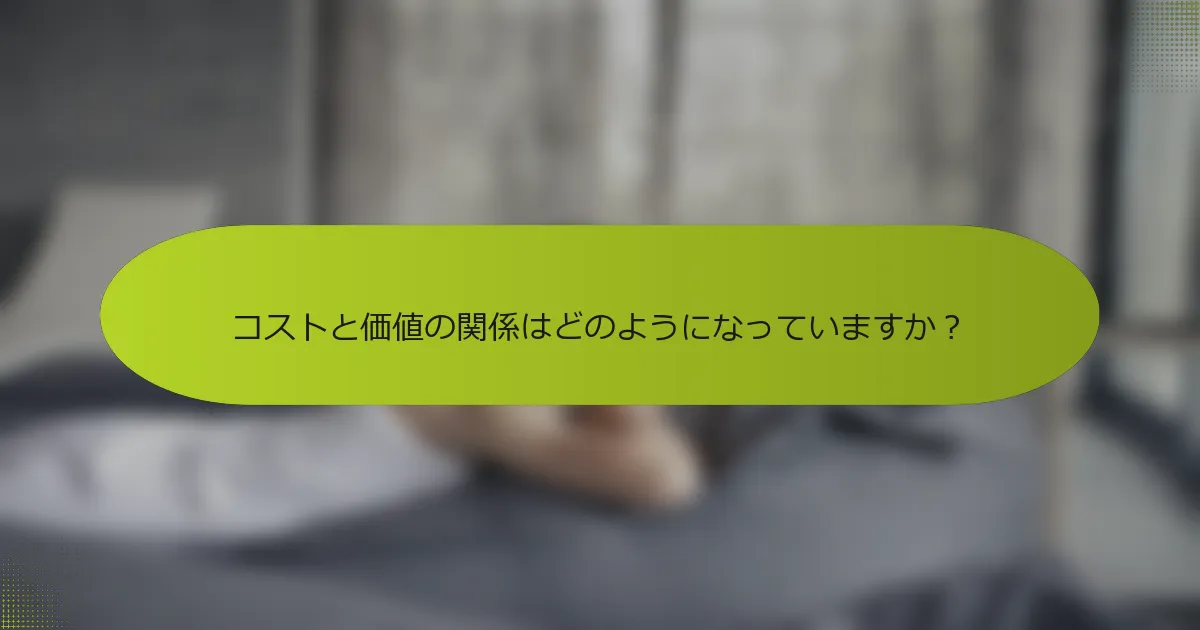 コストと価値の関係はどのようになっていますか？