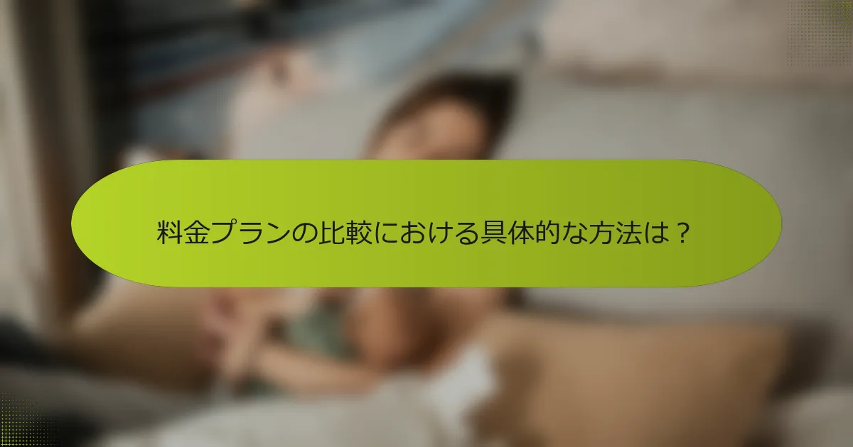 料金プランの比較における具体的な方法は？