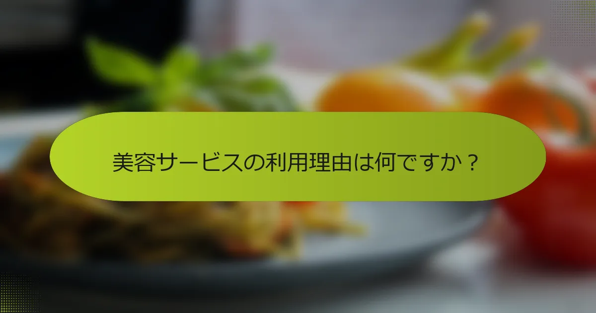 美容サービスの利用理由は何ですか？
