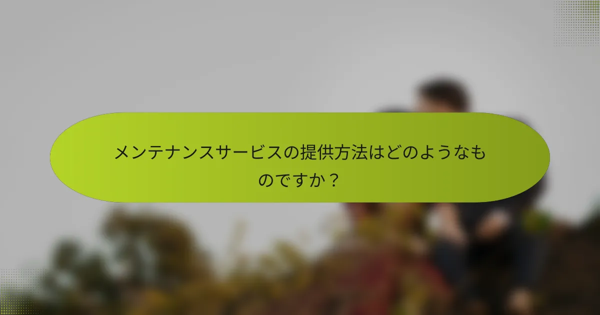 メンテナンスサービスの提供方法はどのようなものですか？