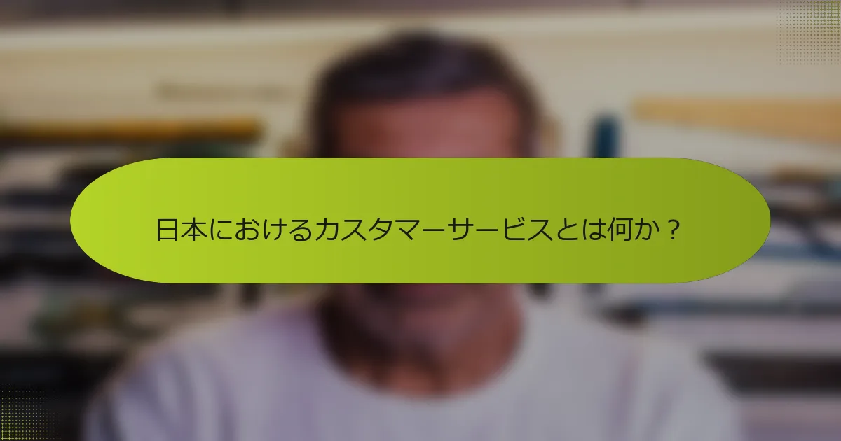日本におけるカスタマーサービスとは何か？