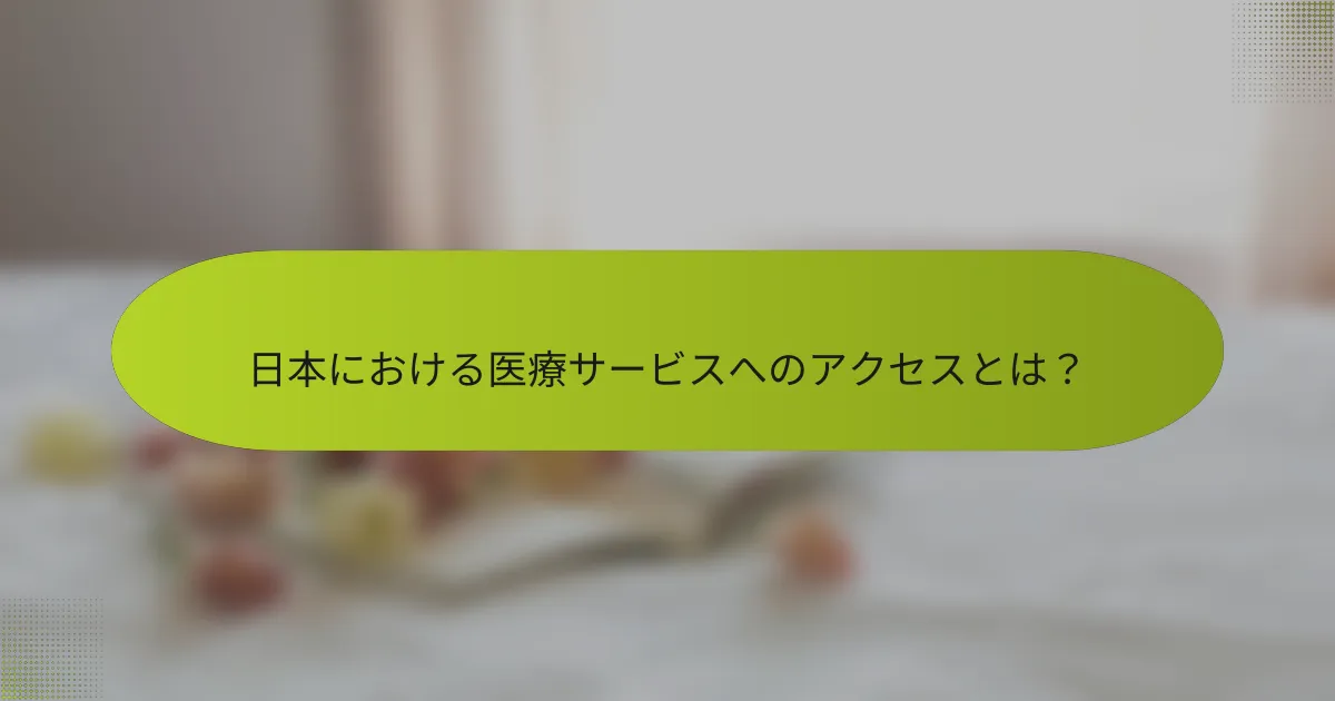 日本における医療サービスへのアクセスとは？