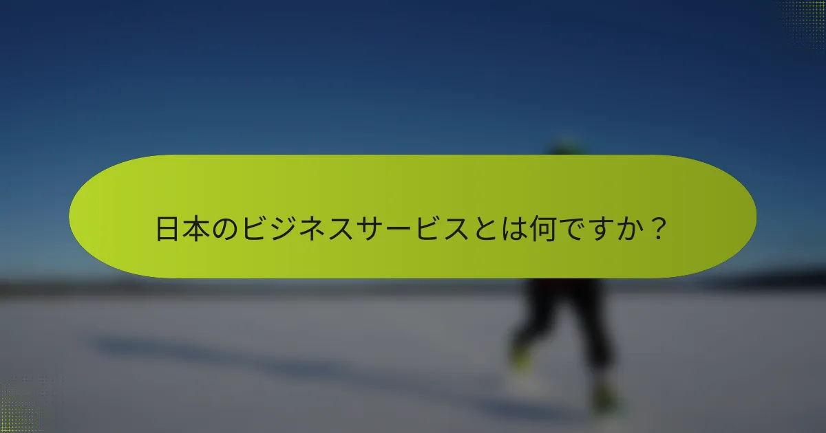 日本のビジネスサービスとは何ですか？