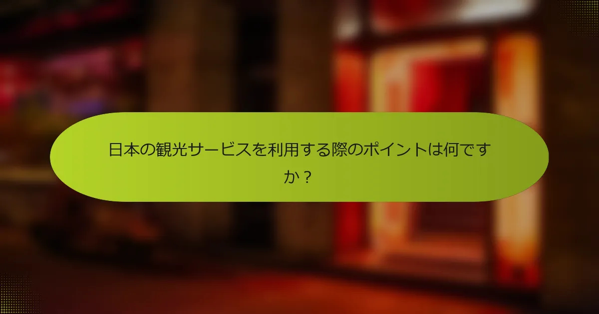 日本の観光サービスを利用する際のポイントは何ですか？