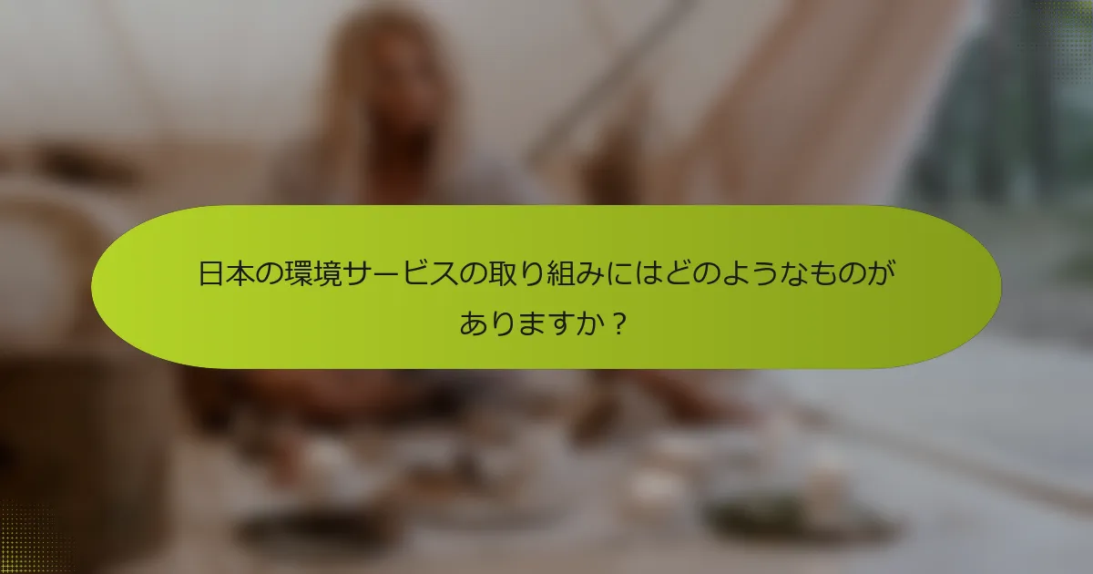 日本の環境サービスの取り組みにはどのようなものがありますか？
