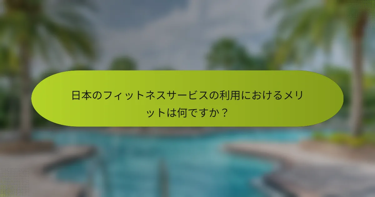 日本のフィットネスサービスの利用におけるメリットは何ですか？