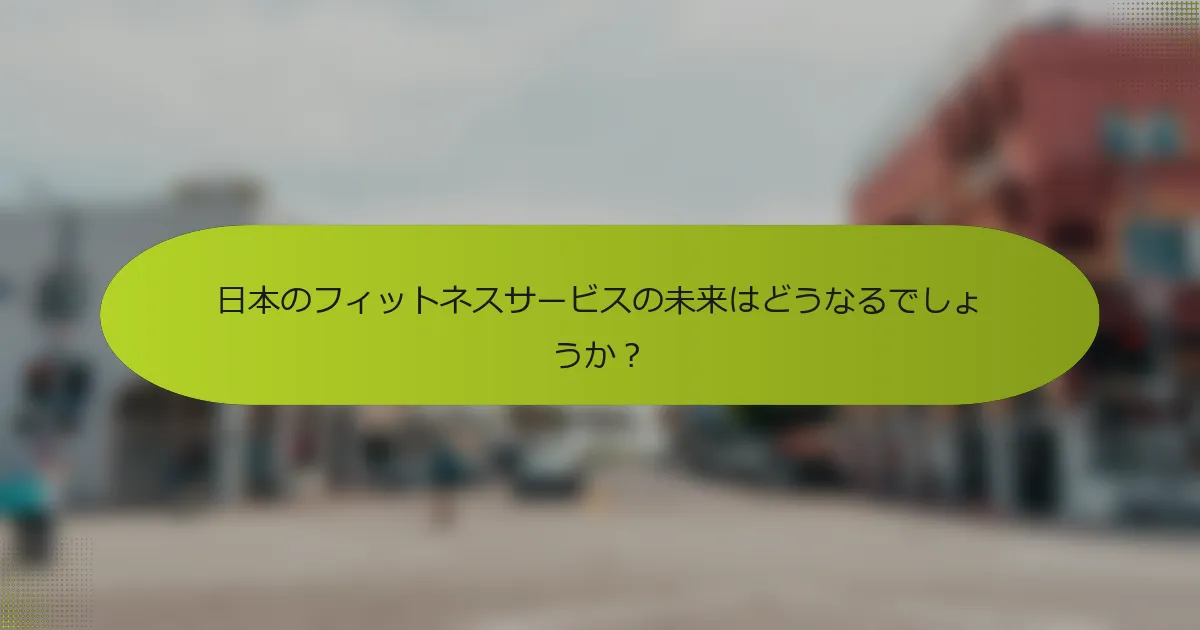 日本のフィットネスサービスの未来はどうなるでしょうか？