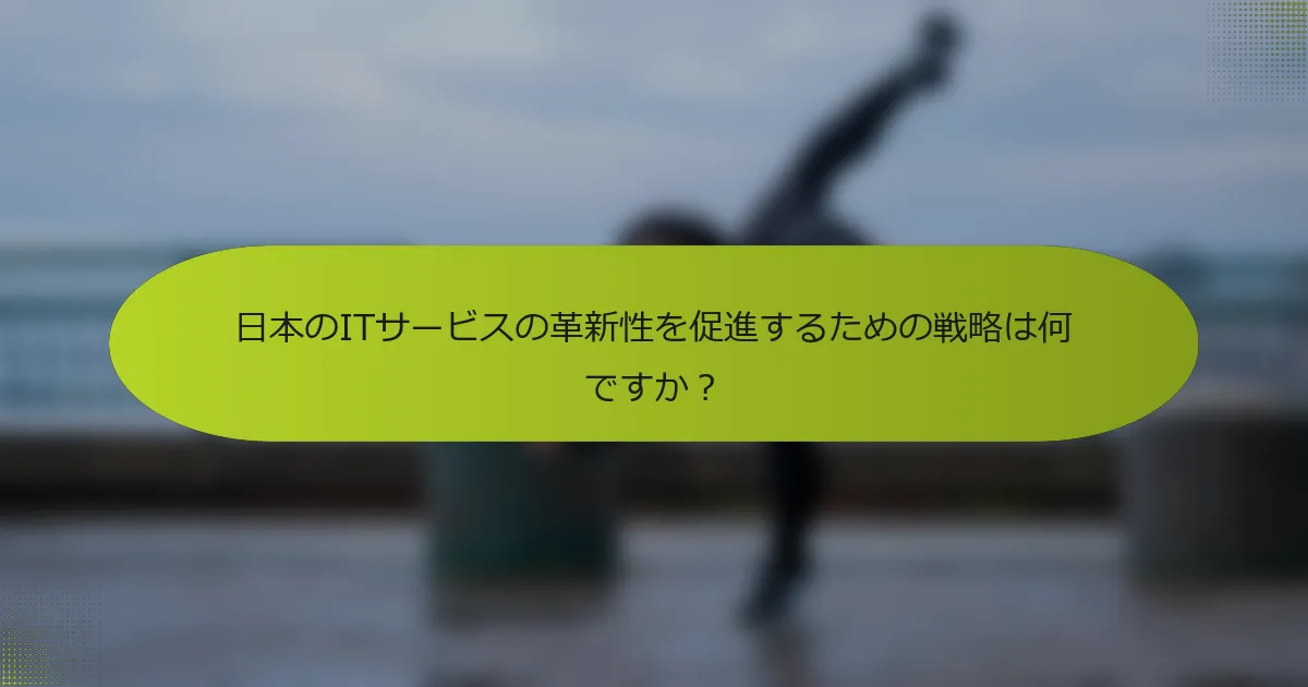 日本のITサービスの革新性を促進するための戦略は何ですか？