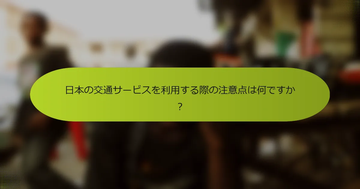 日本の交通サービスを利用する際の注意点は何ですか？
