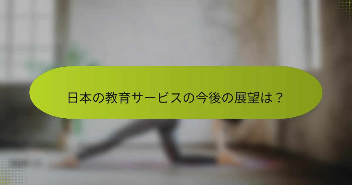 日本の教育サービスの今後の展望は？