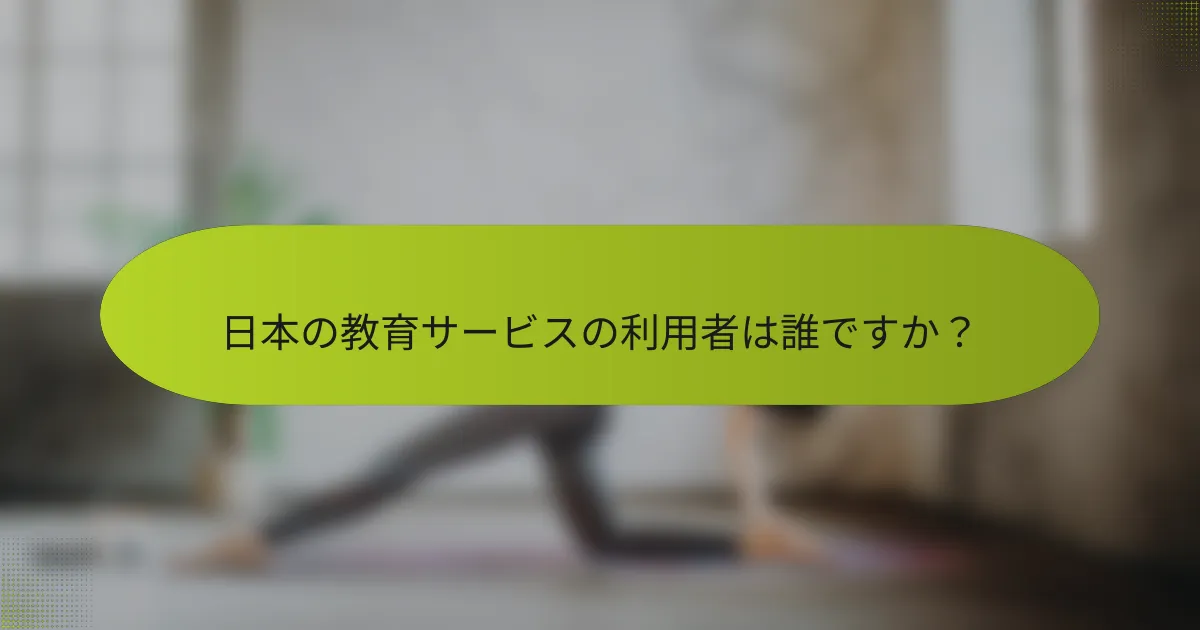 日本の教育サービスの利用者は誰ですか？