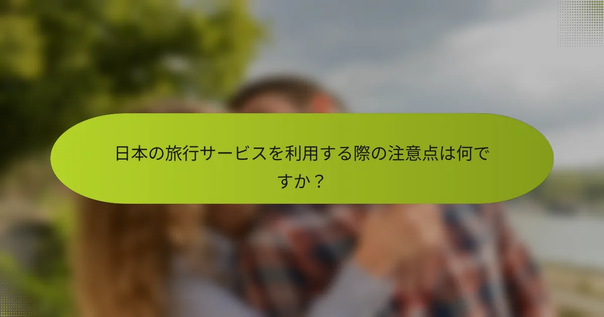 日本の旅行サービスを利用する際の注意点は何ですか？