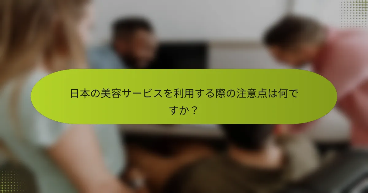 日本の美容サービスを利用する際の注意点は何ですか？