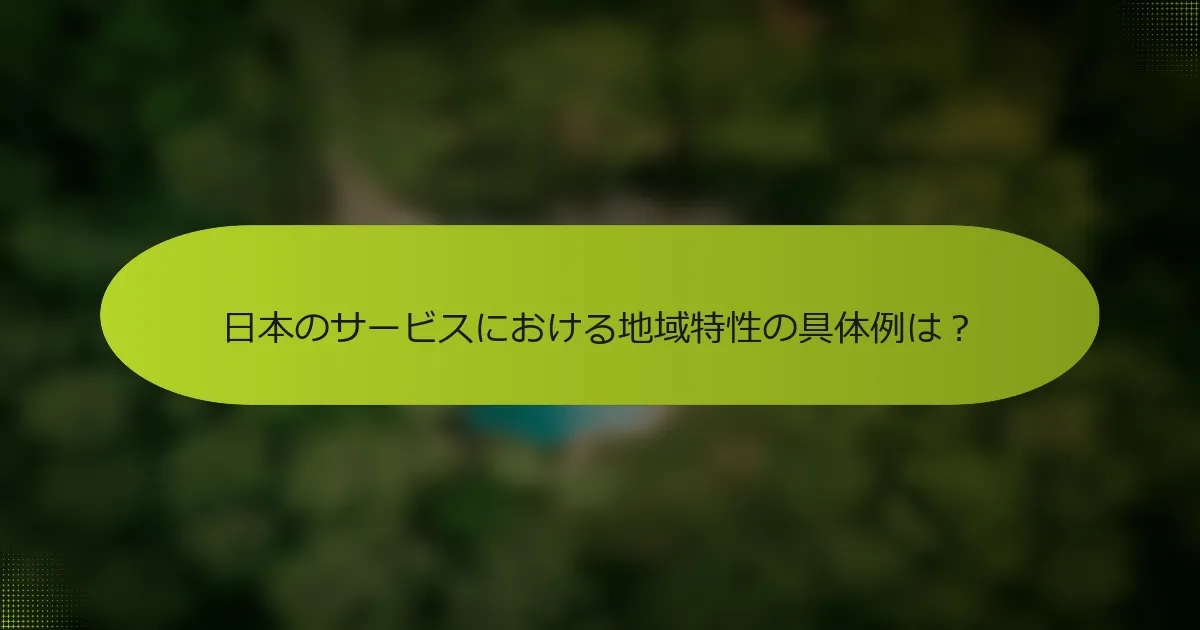 日本のサービスにおける地域特性の具体例は？