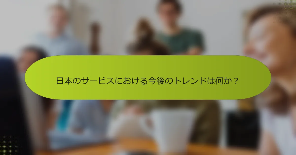 日本のサービスにおける今後のトレンドは何か？