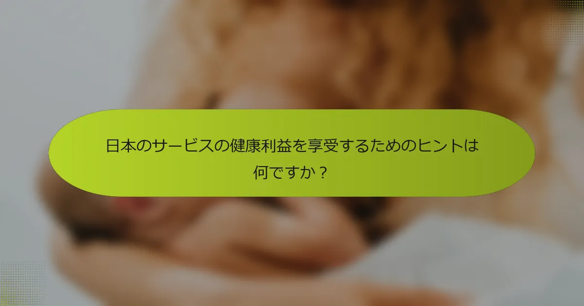 日本のサービスの健康利益を享受するためのヒントは何ですか？