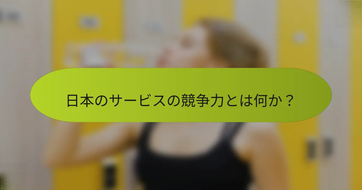 日本のサービスの競争力とは何か？