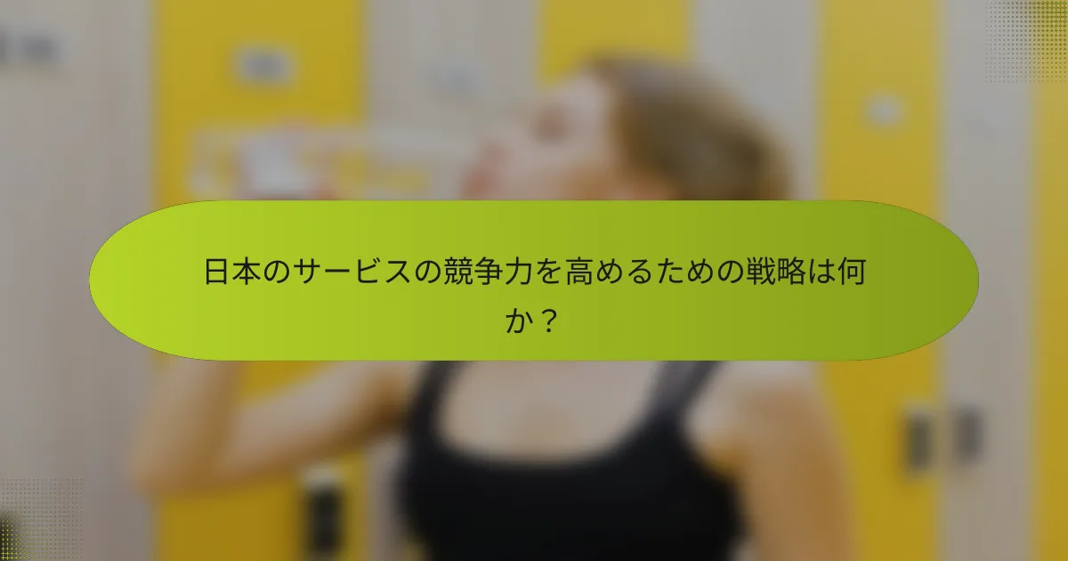 日本のサービスの競争力を高めるための戦略は何か？
