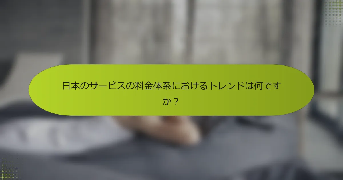 日本のサービスの料金体系におけるトレンドは何ですか？