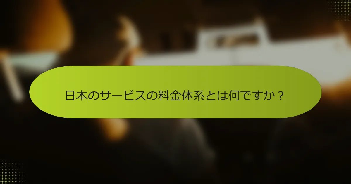 日本のサービスの料金体系とは何ですか？