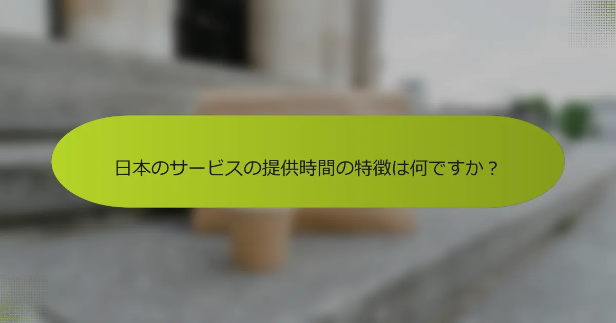 日本のサービスの提供時間の特徴は何ですか？