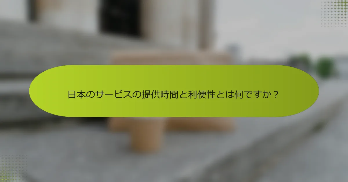 日本のサービスの提供時間と利便性とは何ですか？