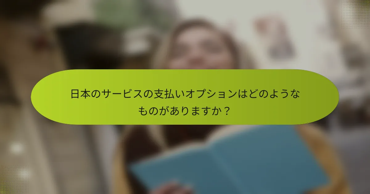 日本のサービスの支払いオプションはどのようなものがありますか？