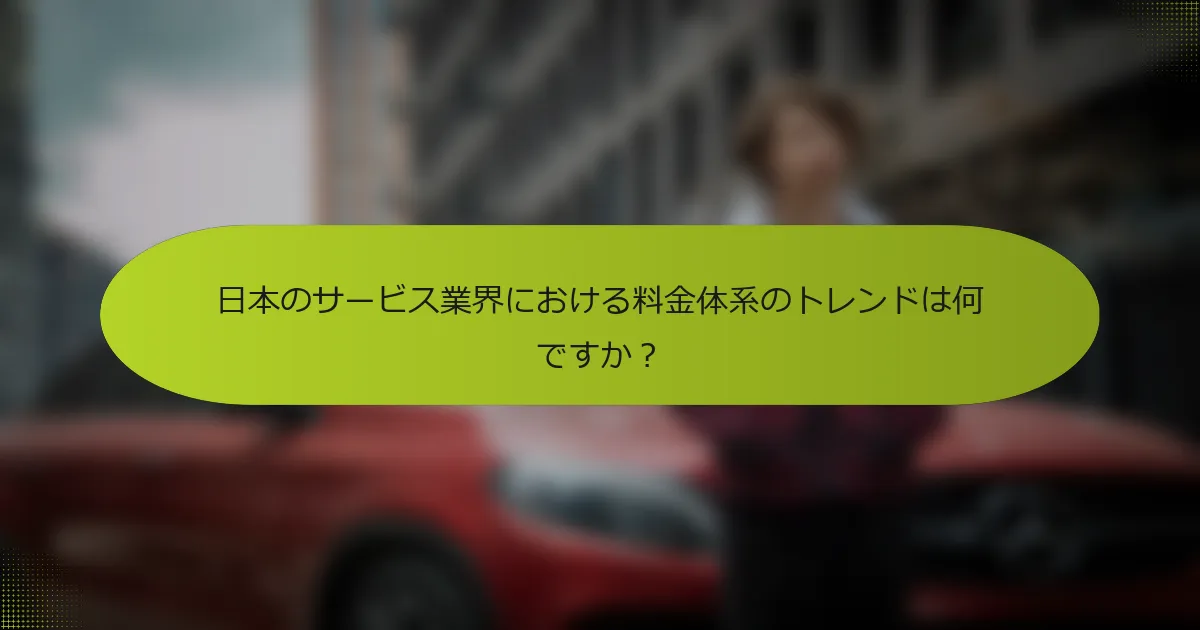 日本のサービス業界における料金体系のトレンドは何ですか？