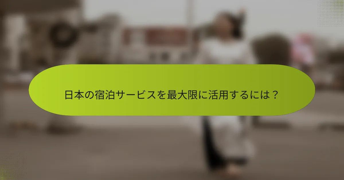 日本の宿泊サービスを最大限に活用するには？