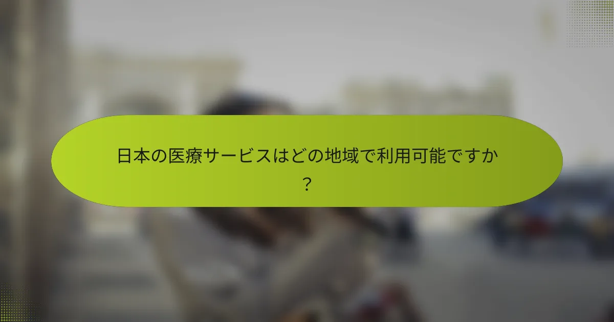 日本の医療サービスはどの地域で利用可能ですか？