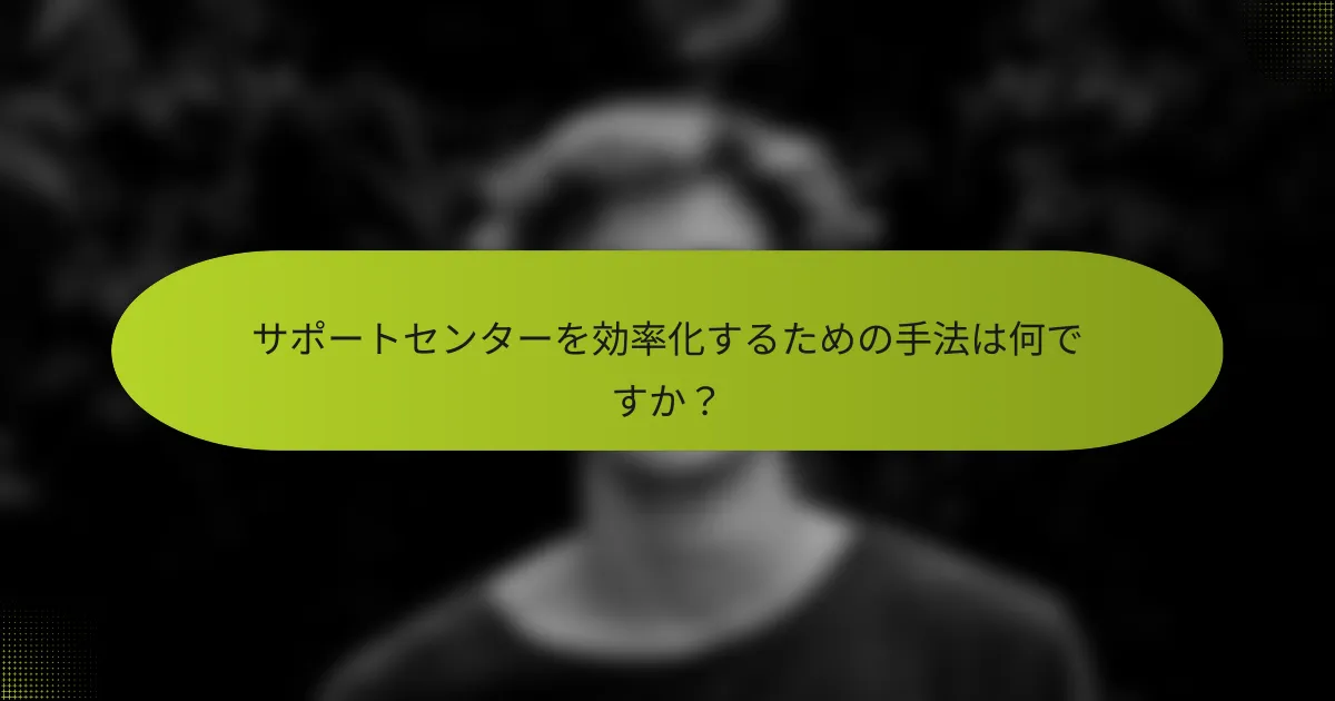 サポートセンターを効率化するための手法は何ですか？