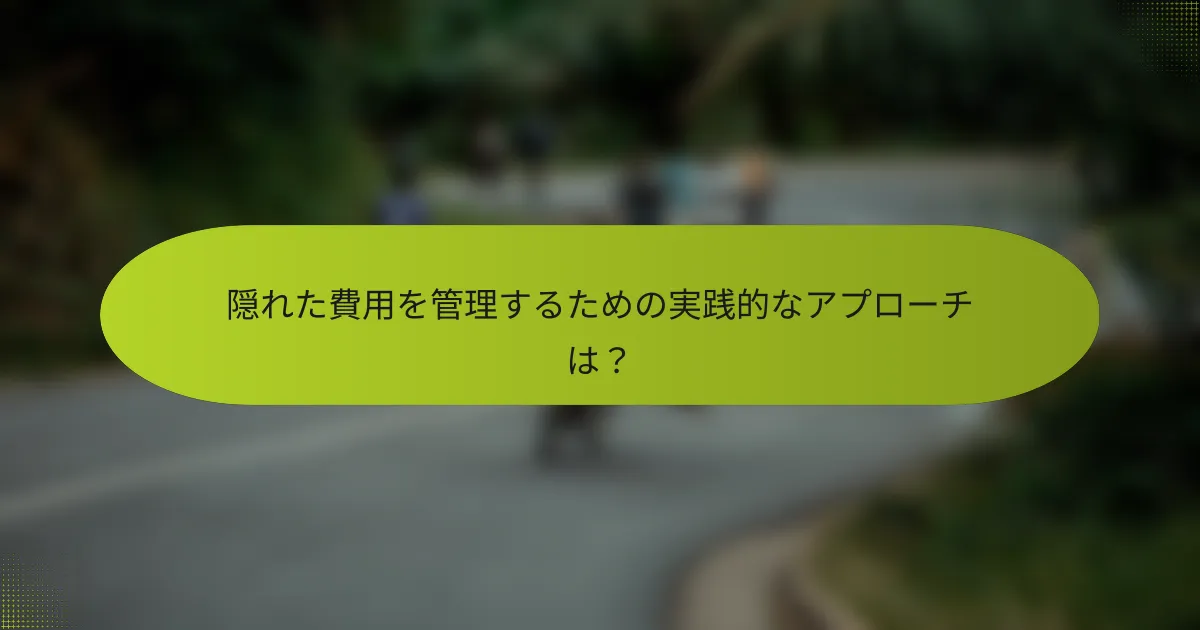 隠れた費用を管理するための実践的なアプローチは？